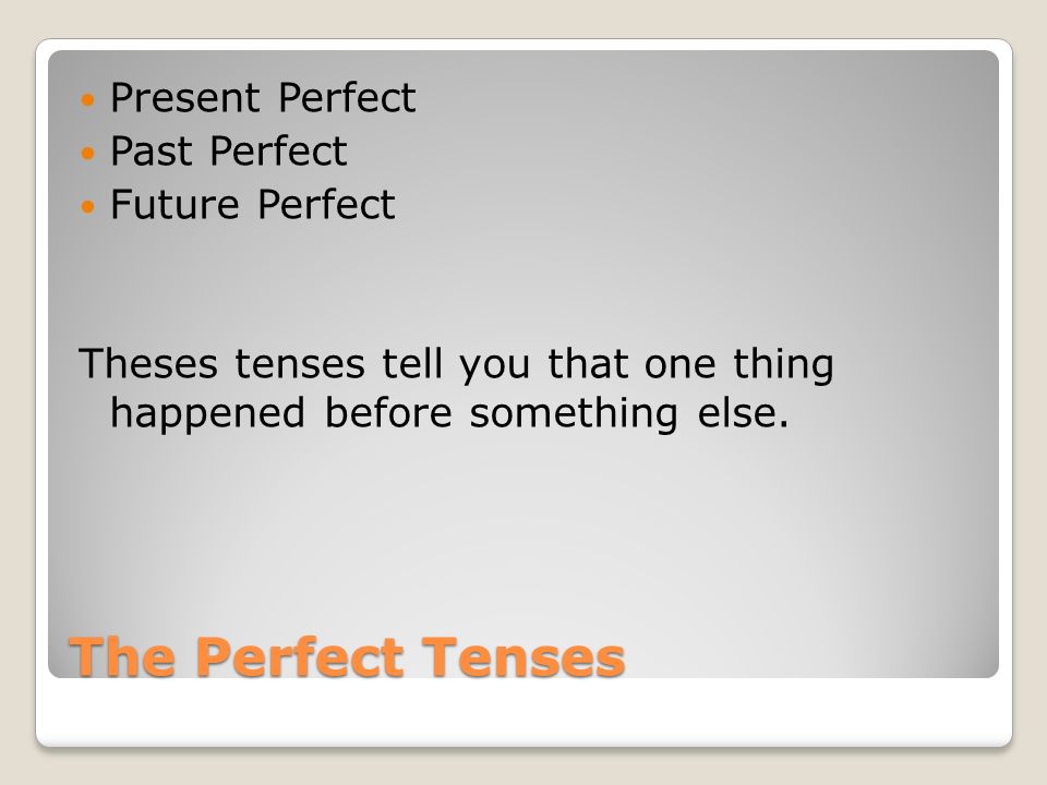 The Perfect Tenses Present Perfect Past Perfect Future Perfect Theses tenses tell you that one thing happened before something else.