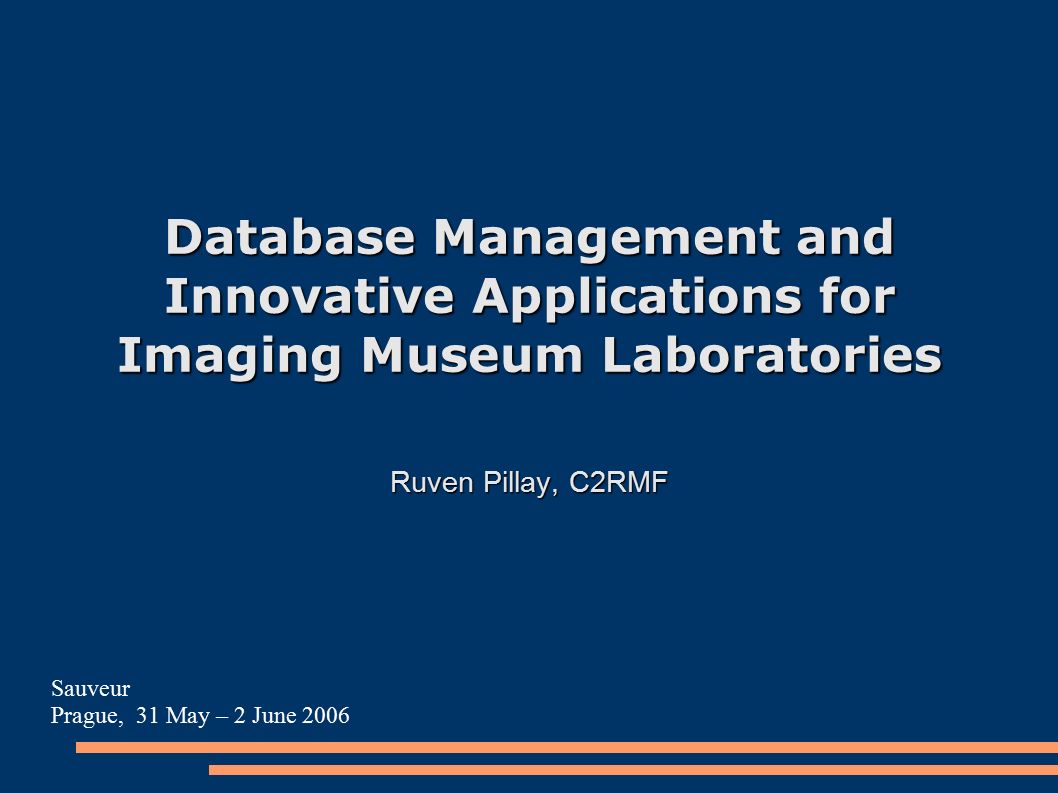 Database Management and Innovative Applications for Imaging Museum Laboratories Ruven Pillay, C2RMF Sauveur Prague, 31 May – 2 June 2006