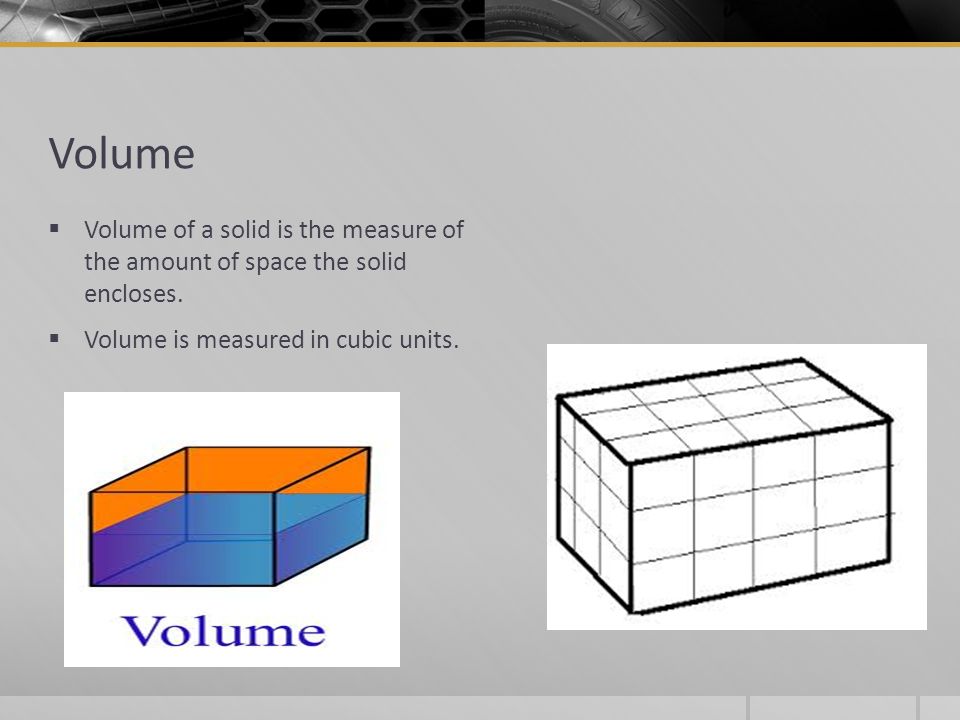 Volume  Volume of a solid is the measure of the amount of space the solid encloses.