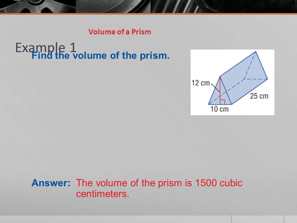 Example 1 Volume of a Prism Answer: The volume of the prism is 1500 cubic centimeters.