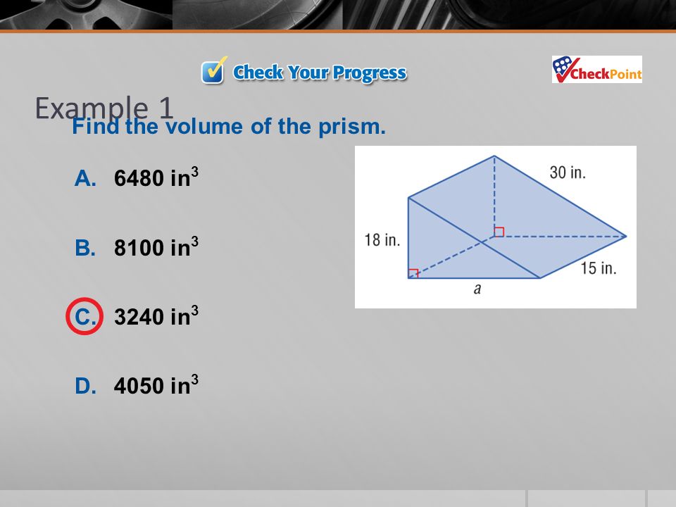 Example 1 A.6480 in 3 B.8100 in 3 C.3240 in 3 D.4050 in 3 Find the volume of the prism.
