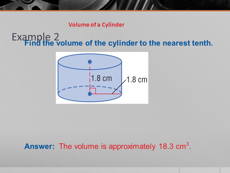 Example 2 Volume of a Cylinder Find the volume of the cylinder to the nearest tenth.