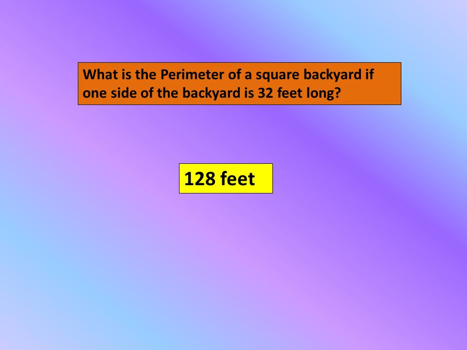 What is the Perimeter of a square backyard if one side of the backyard is 32 feet long 128 feet