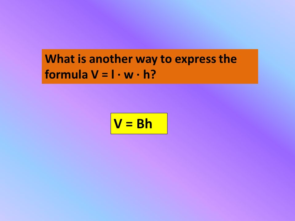 What is another way to express the formula V = l · w · h V = Bh