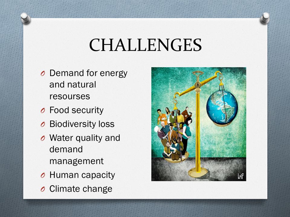 CHALLENGES O Demand for energy and natural resourses O Food security O Biodiversity loss O Water quality and demand management O Human capacity O Climate change