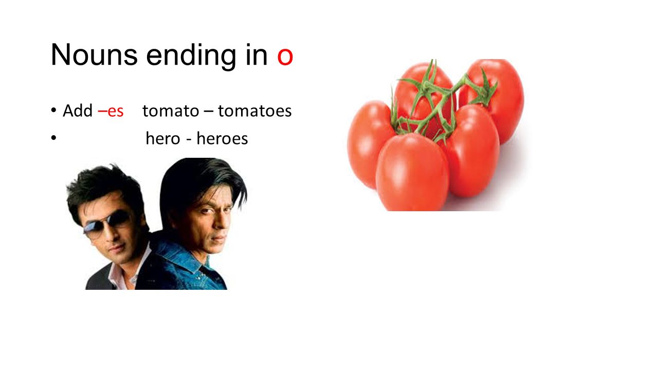 Nouns ending in o Add –es tomato – tomatoes hero - heroes