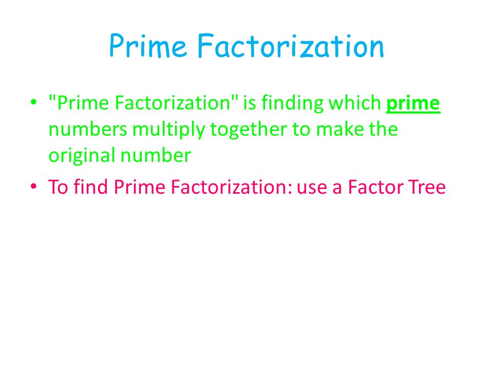 Prime Factorization Prime Factorization is finding which prime numbers multiply together to make the original number To find Prime Factorization: use a Factor Tree