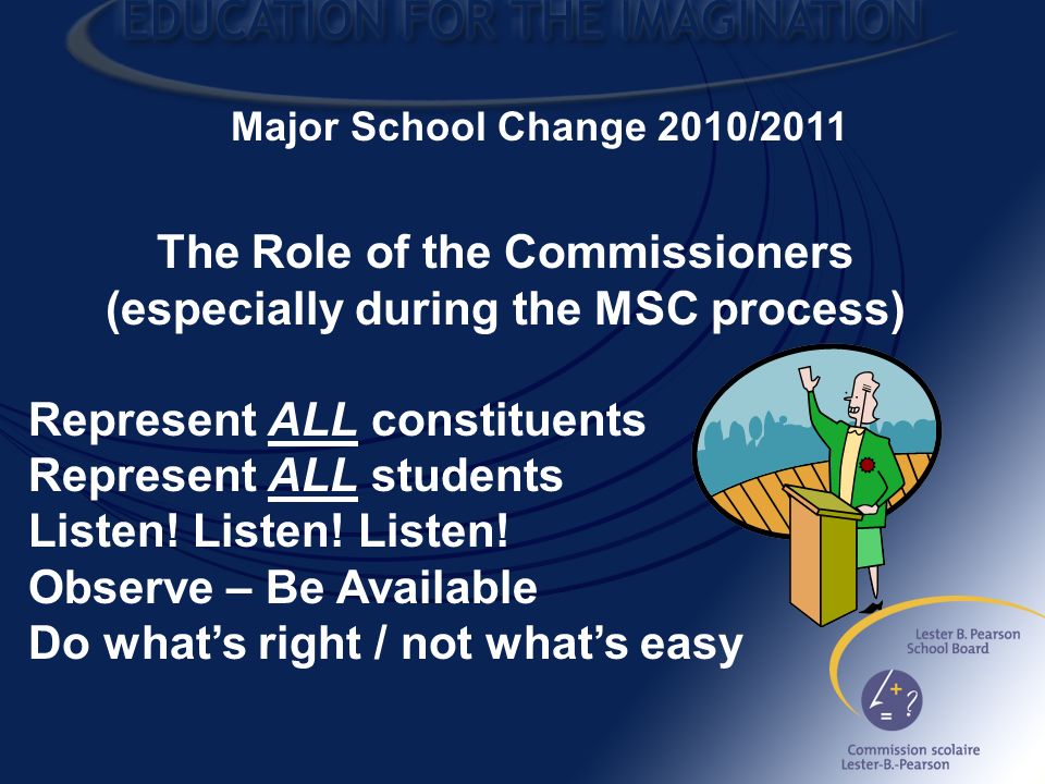 Major School Change 2010/2011 The Role of the Commissioners (especially during the MSC process) Represent ALL constituents Represent ALL students Listen.