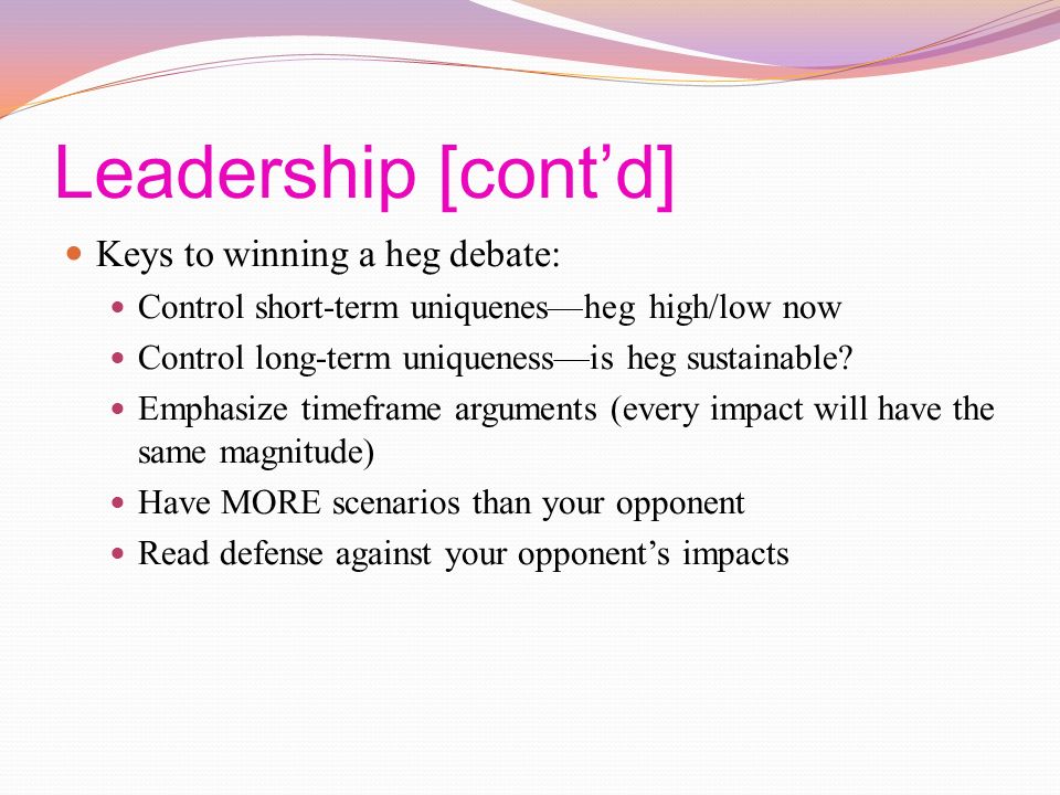 Leadership [cont’d] Keys to winning a heg debate: Control short-term uniquenes—heg high/low now Control long-term uniqueness—is heg sustainable.