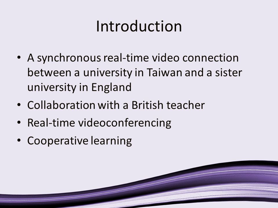 Introduction A synchronous real-time video connection between a university in Taiwan and a sister university in England Collaboration with a British teacher Real-time videoconferencing Cooperative learning