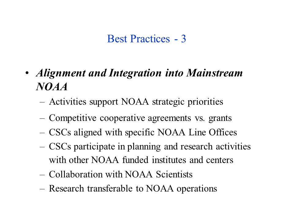 Best Practices - 3 Alignment and Integration into Mainstream NOAA –Activities support NOAA strategic priorities –Competitive cooperative agreements vs.