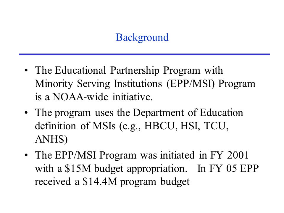 Background The Educational Partnership Program with Minority Serving Institutions (EPP/MSI) Program is a NOAA-wide initiative.