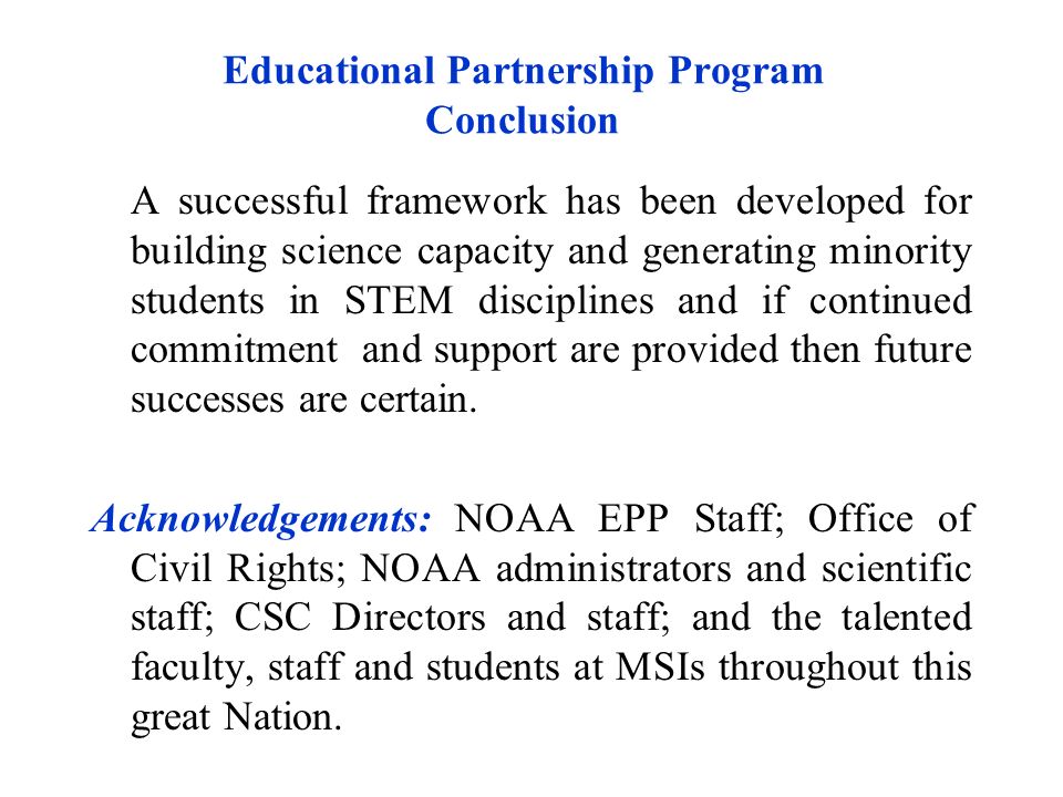 Educational Partnership Program Conclusion A successful framework has been developed for building science capacity and generating minority students in STEM disciplines and if continued commitment and support are provided then future successes are certain.