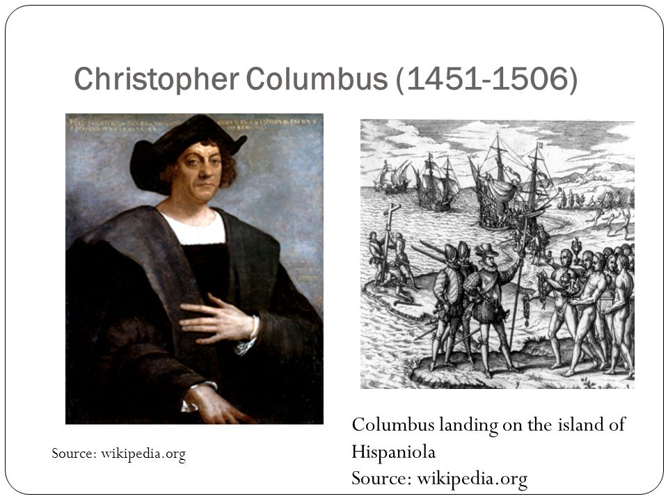 Christopher Columbus ( ) Source: wikipedia.org Columbus landing on the island of Hispaniola Source: wikipedia.org