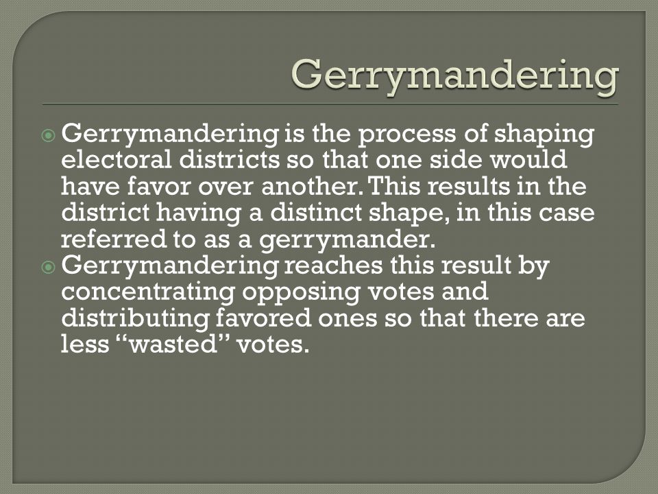  Gerrymandering is the process of shaping electoral districts so that one side would have favor over another.