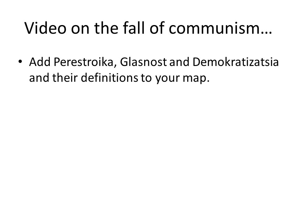 Video on the fall of communism… Add Perestroika, Glasnost and Demokratizatsia and their definitions to your map.