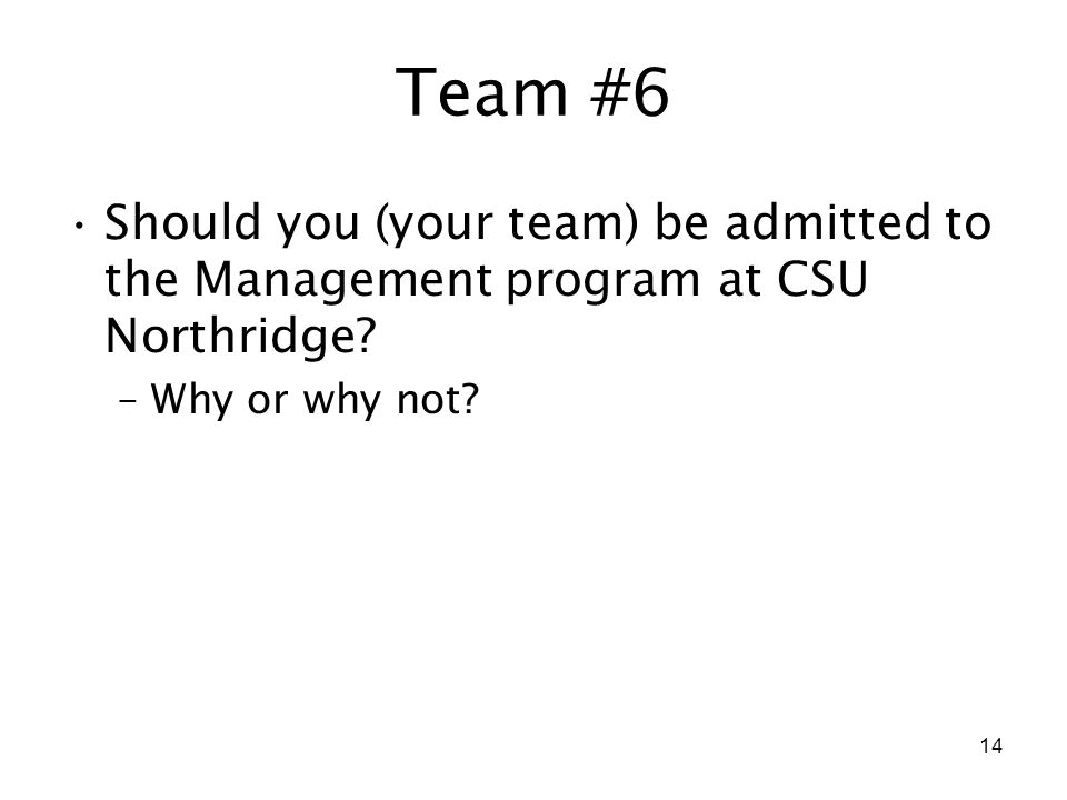 14 Team #6 Should you (your team) be admitted to the Management program at CSU Northridge.