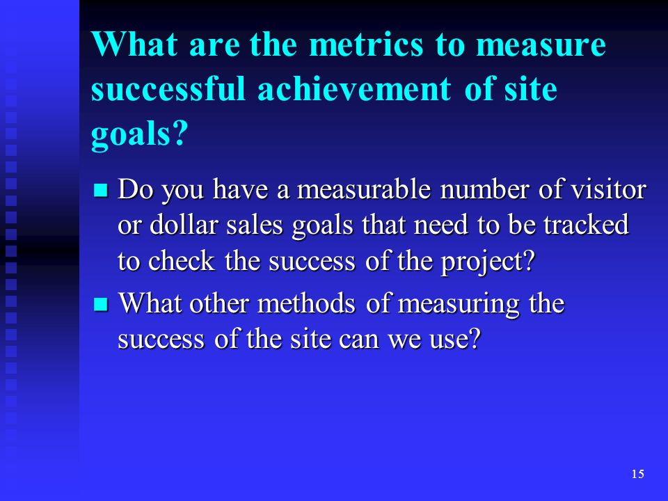 15 What are the metrics to measure successful achievement of site goals.
