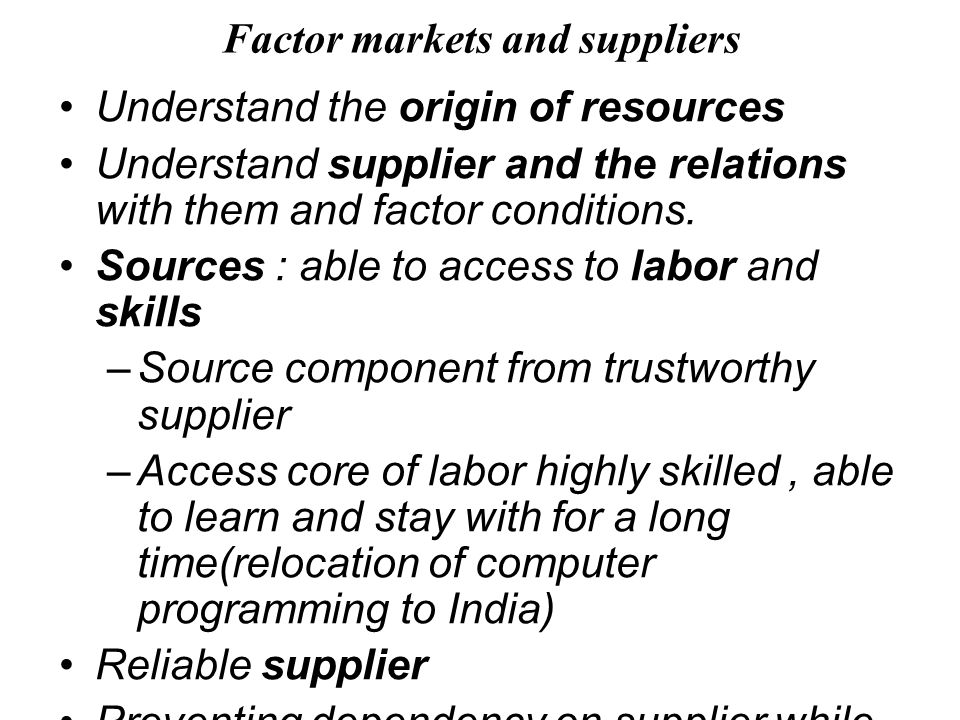 Factor markets and suppliers Understand the origin of resources Understand supplier and the relations with them and factor conditions.