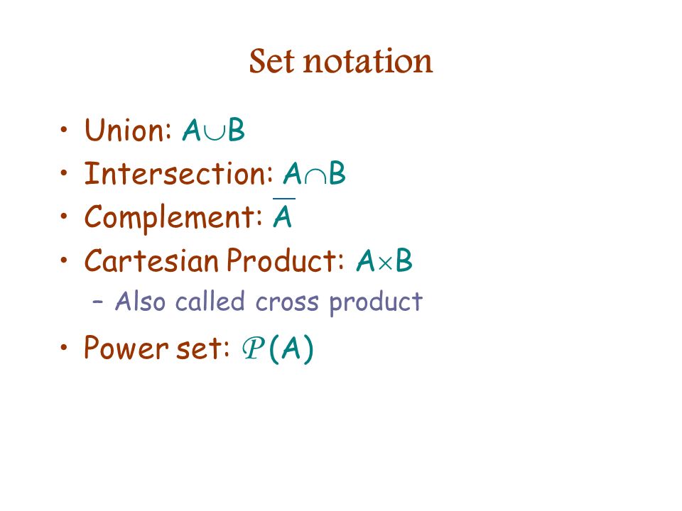 Set notation Union: A  B Intersection: A  B Complement: A Cartesian Product: A  B –Also called cross product Power set: P (A)