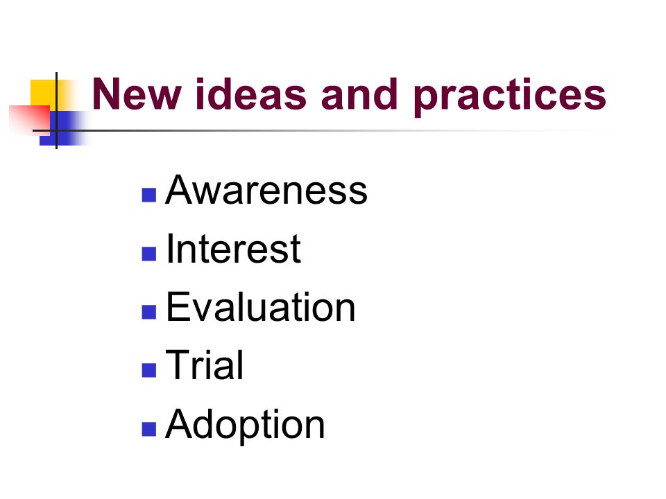 New ideas and practices Awareness Interest Evaluation Trial Adoption