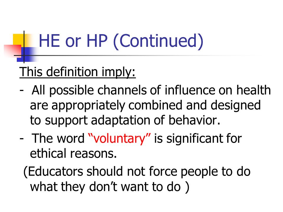 HE or HP (Continued) This definition imply: - All possible channels of influence on health are appropriately combined and designed to support adaptation of behavior.
