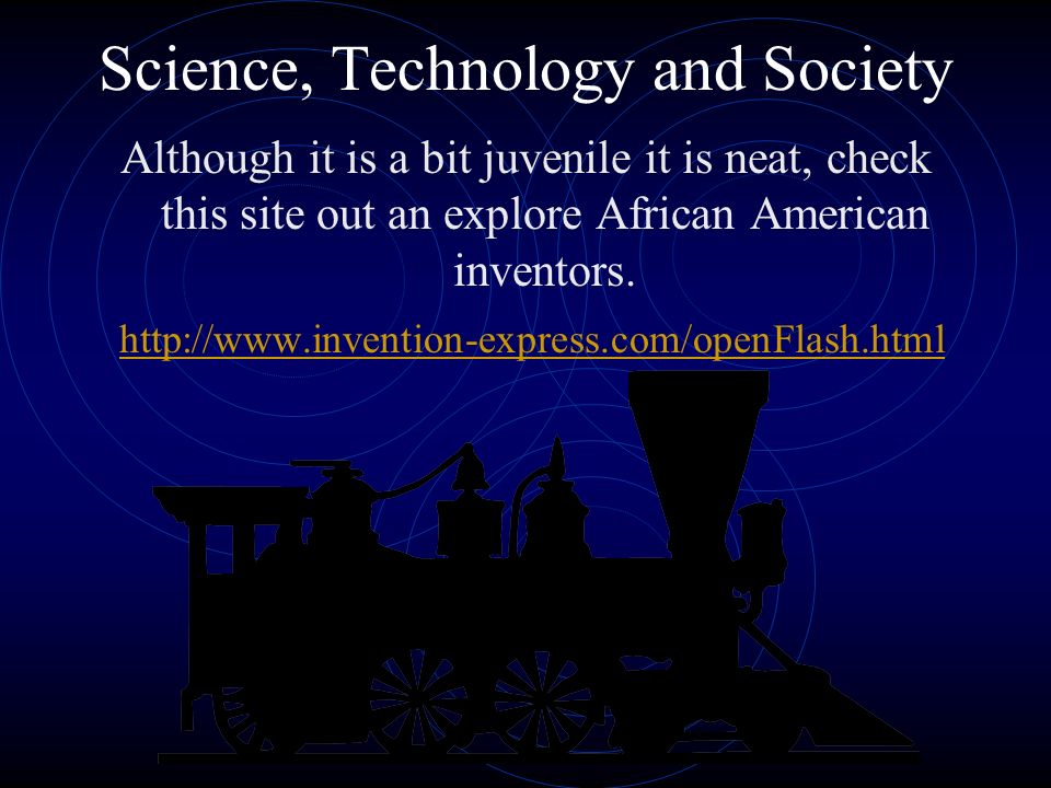 Science, Technology and Society Although it is a bit juvenile it is neat, check this site out an explore African American inventors.