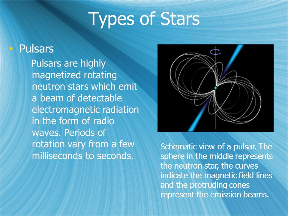 Types of Stars  Pulsars Pulsars are highly magnetized rotating neutron stars which emit a beam of detectable electromagnetic radiation in the form of radio waves.