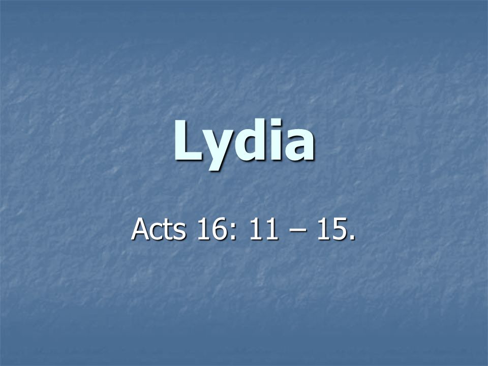 Lydia Acts 16: 11 – 15.