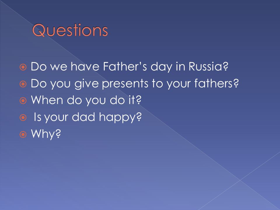  Do we have Father’s day in Russia.  Do you give presents to your fathers.