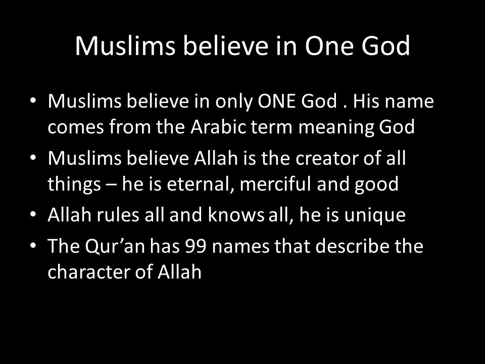 Muslim Beliefs about God. Muslims believe in One God Muslims believe in only  ONE God. His name comes from the Arabic term meaning God Muslims believe. -  ppt download