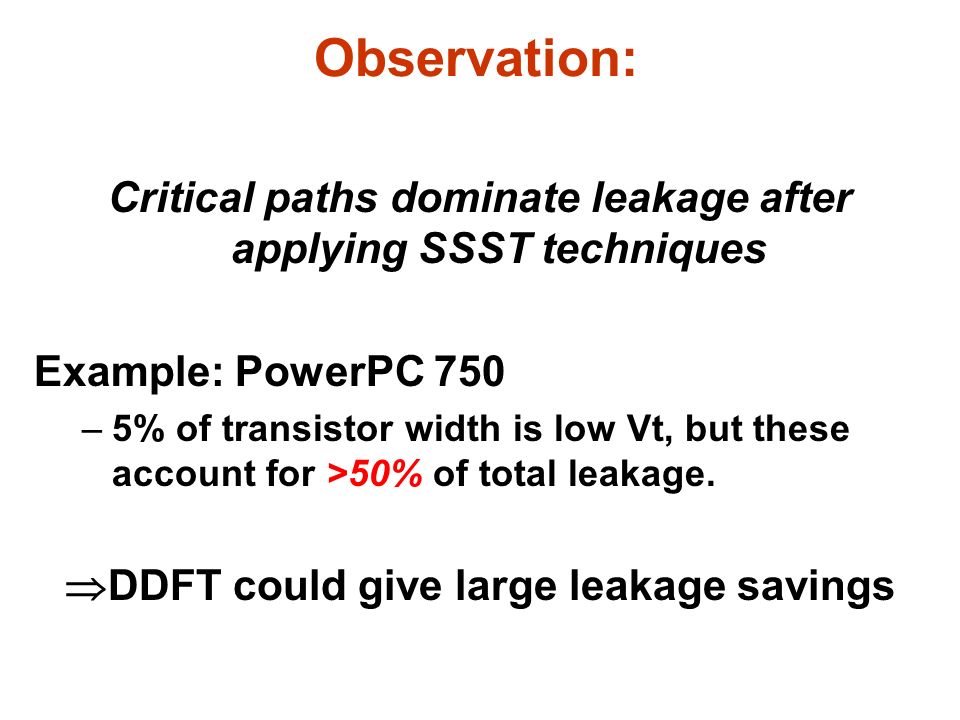 Critical paths dominate leakage after applying SSST techniques Example: PowerPC 750 –5% of transistor width is low Vt, but these account for >50% of total leakage.
