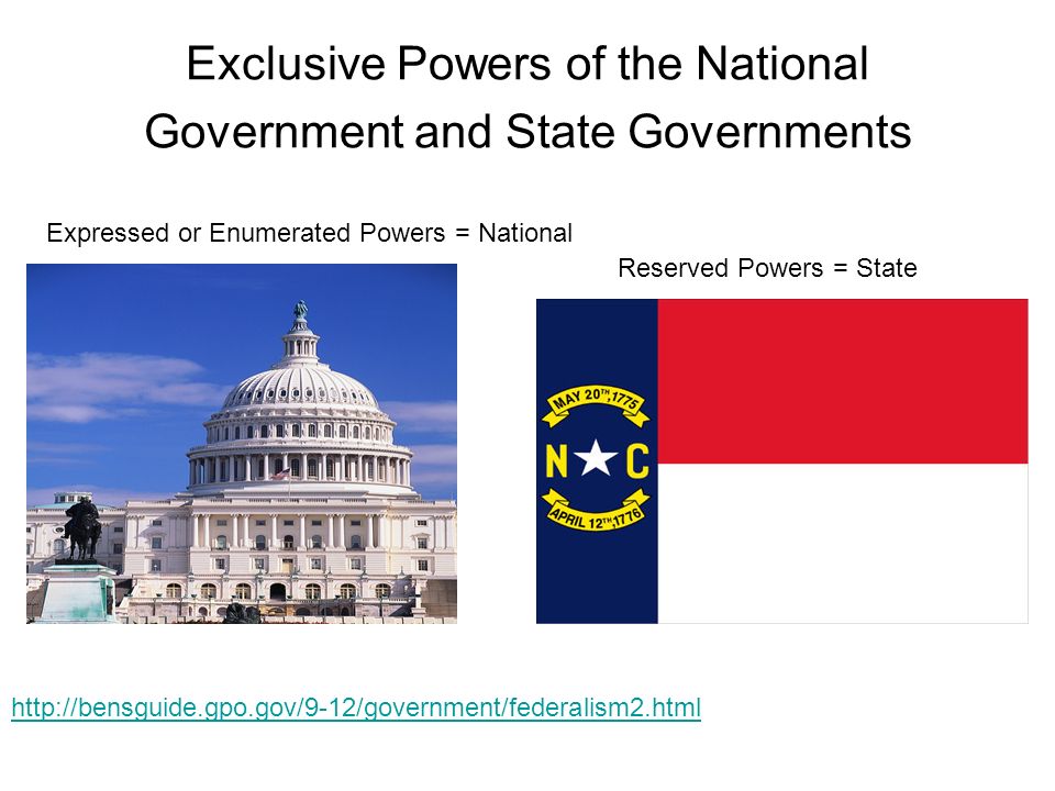 Exclusive Powers of the National Government and State Governments Reserved Powers = State Expressed or Enumerated Powers = National
