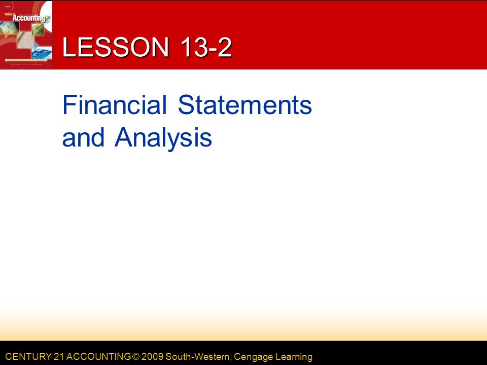 CENTURY 21 ACCOUNTING © 2009 South-Western, Cengage Learning LESSON 13-2 Financial Statements and Analysis