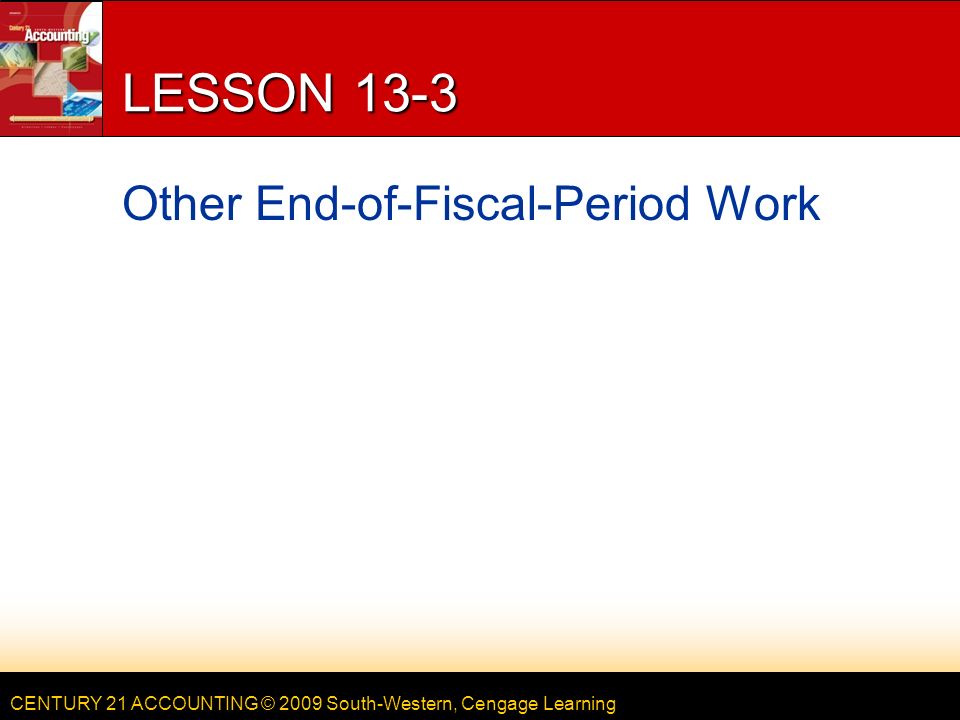 CENTURY 21 ACCOUNTING © 2009 South-Western, Cengage Learning LESSON 13-3 Other End-of-Fiscal-Period Work