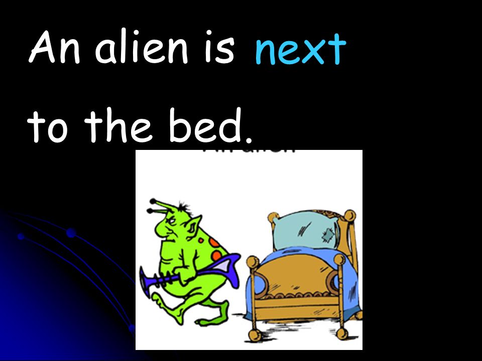 An alien is to the bed. next