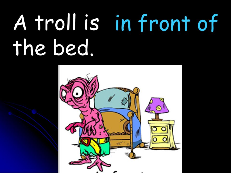 A troll is the bed. in front of