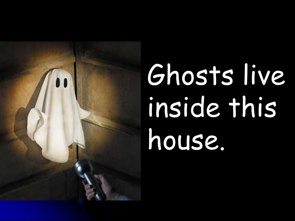 Ghosts live inside this house.