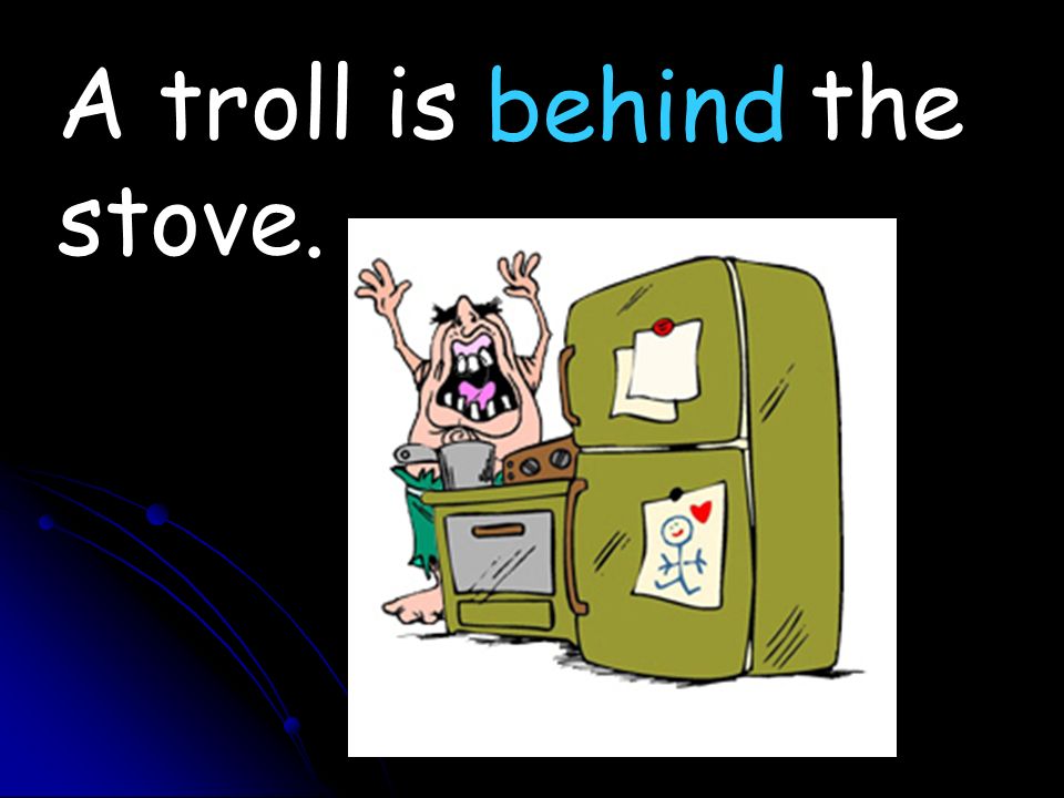 A troll is the stove. behind