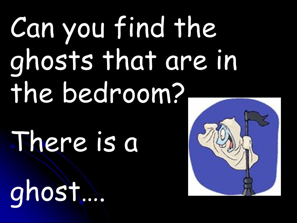 Can you find the ghosts that are in the bedroom There is a ghost….