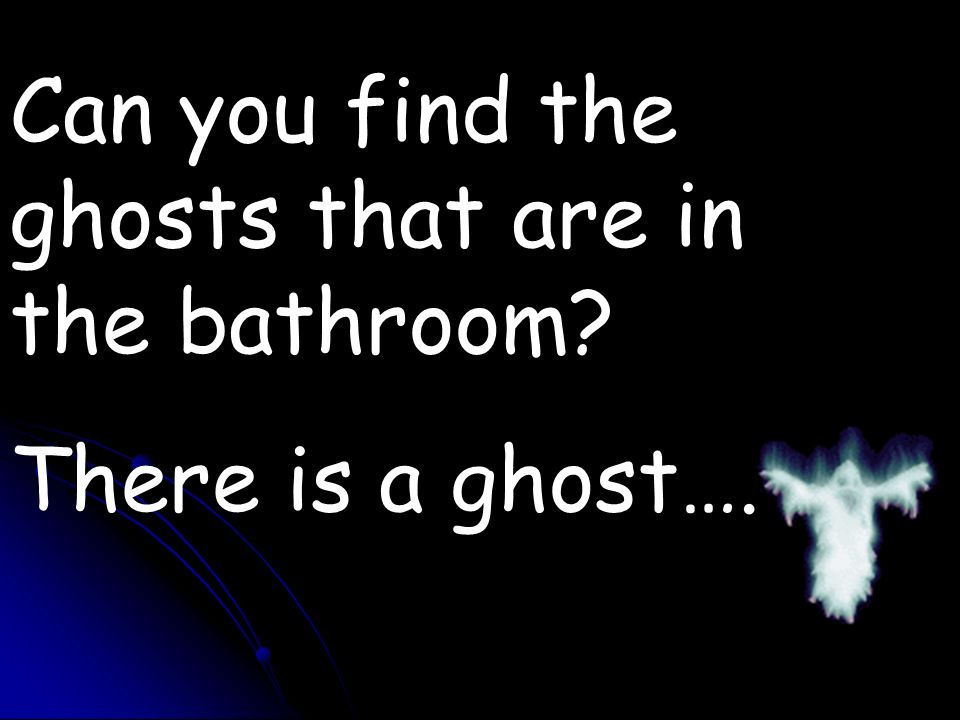 Can you find the ghosts that are in the bathroom There is a ghost….