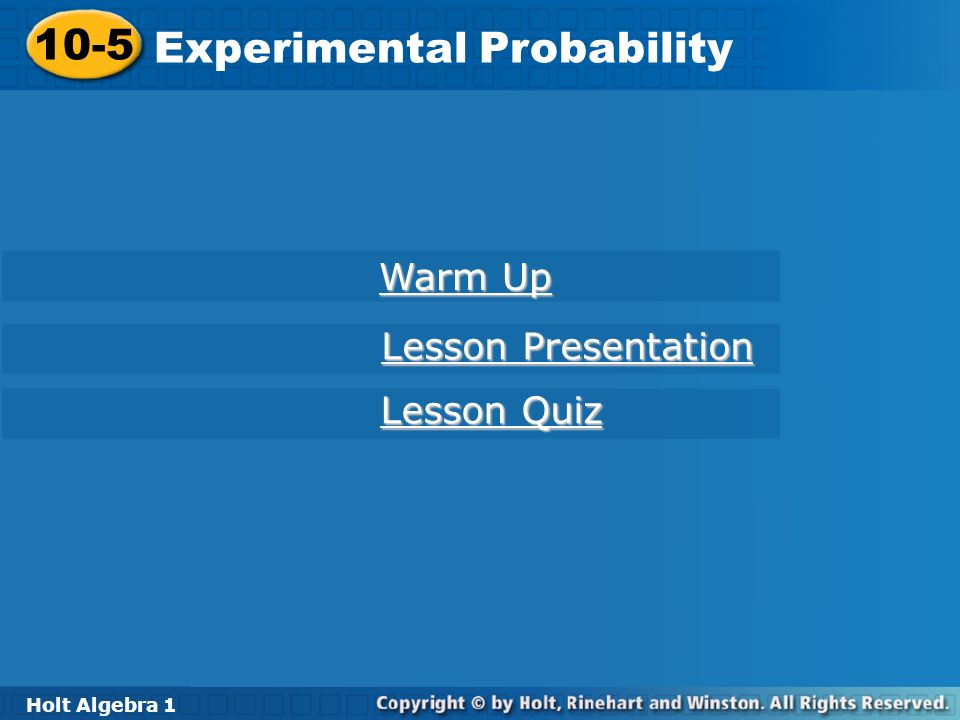 Holt Algebra Experimental Probability 10-5 Experimental Probability Holt Algebra 1 Warm Up Warm Up Lesson Presentation Lesson Presentation Lesson Quiz Lesson Quiz