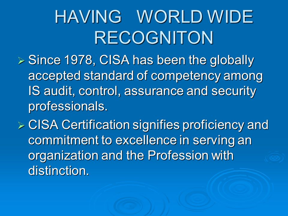 HAVING WORLD WIDE RECOGNITON HAVING WORLD WIDE RECOGNITON  Since 1978, CISA has been the globally accepted standard of competency among IS audit, control, assurance and security professionals.