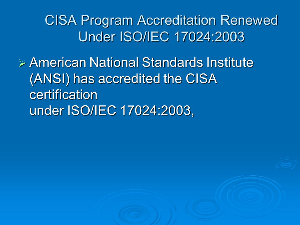 CISA Program Accreditation Renewed Under ISO/IEC 17024:2003 CISA Program Accreditation Renewed Under ISO/IEC 17024:2003  American National Standards Institute (ANSI) has accredited the CISA certification under ISO/IEC 17024:2003,
