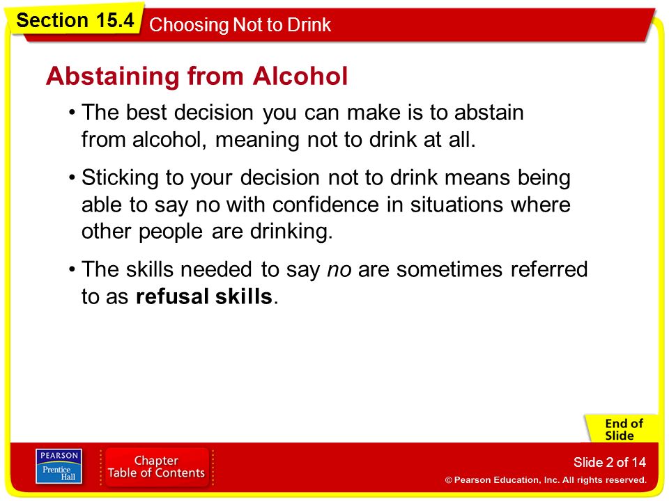 Section 15.4 Choosing Not to Drink Slide 2 of 14 The best decision you can make is to abstain from alcohol, meaning not to drink at all.
