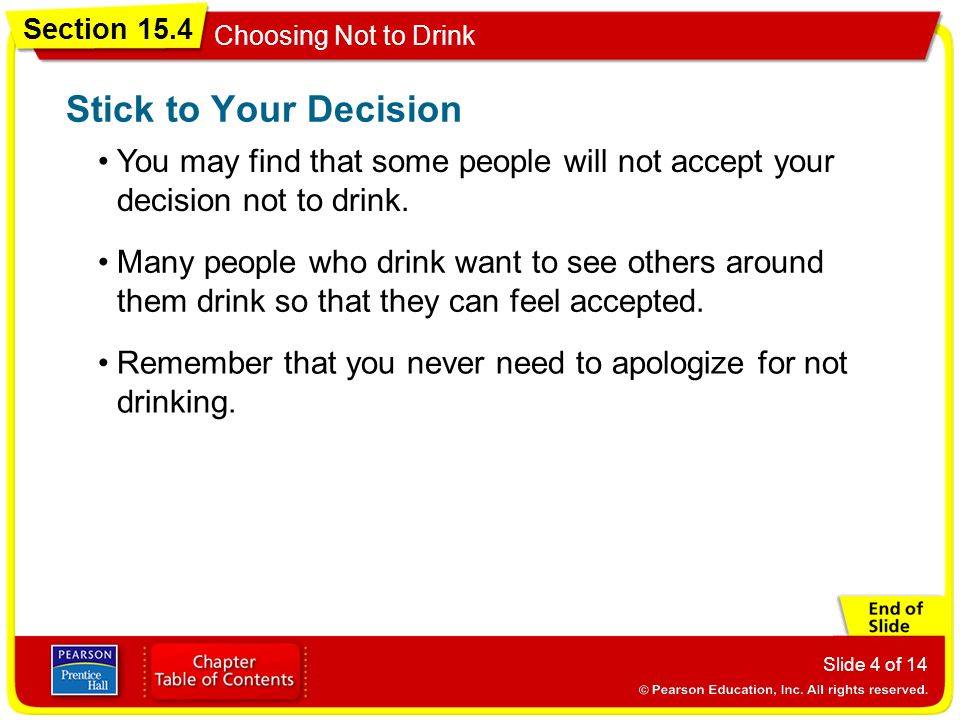 Section 15.4 Choosing Not to Drink Slide 4 of 14 You may find that some people will not accept your decision not to drink.