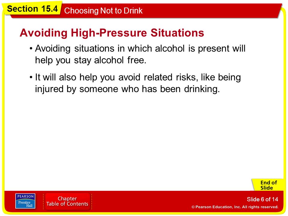 Section 15.4 Choosing Not to Drink Slide 6 of 14 Avoiding situations in which alcohol is present will help you stay alcohol free.