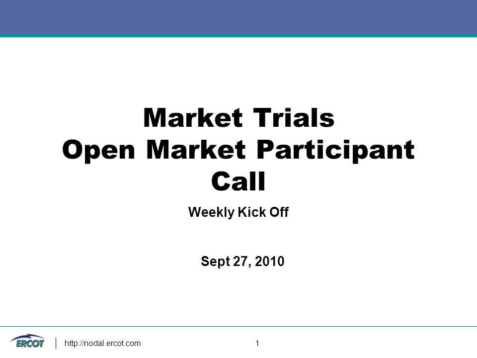 1 Market Trials Open Market Participant Call Weekly Kick Off Sept 27, 2010