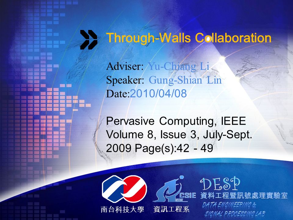 南台科技大學 資訊工程系 Through-Walls Collaboration Adviser: Yu-Chiang Li Speaker: Gung-Shian Lin Date: 2010/04/08 Pervasive Computing, IEEE Volume 8, Issue 3, July-Sept.