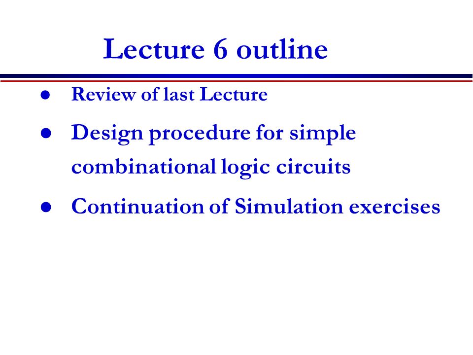 digital electronics lecture 6 combinational logic circuit design2 lecture 6 outline review of last lecture design procedure for simple combinational logic circuits continuation of simulation exercises